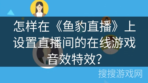 怎样在《鱼豹直播》上设置直播间的在线游戏音效特效？