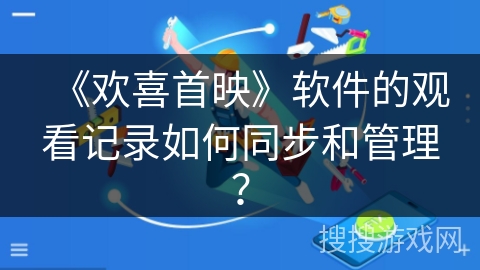 《欢喜首映》软件的观看记录如何同步和管理？