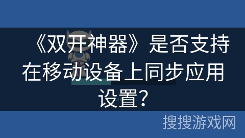 《双开神器》是否支持在移动设备上同步应用设置？