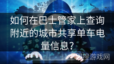 如何在巴士管家上查询附近的城市共享单车电量信息？