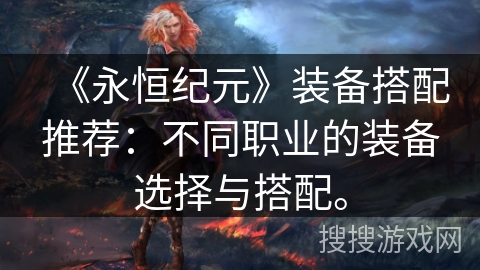 《永恒纪元》装备搭配推荐：不同职业的装备选择与搭配。
