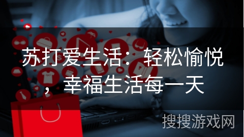 苏打爱生活：轻松愉悦，幸福生活每一天