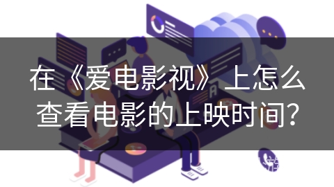 在《爱电影视》上怎么查看电影的上映时间？