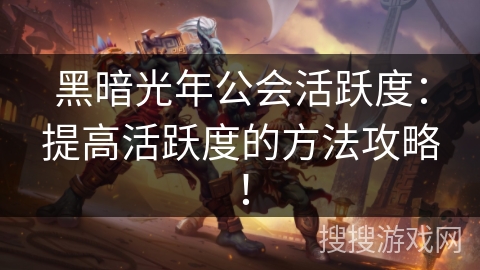 黑暗光年公会活跃度：提高活跃度的方法攻略！