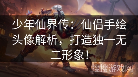 少年仙界传：仙侣手绘头像解析，打造独一无二形象！