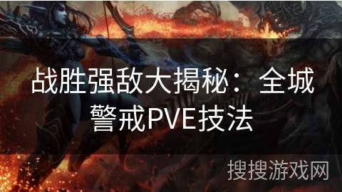 战胜强敌大揭秘：全城警戒PVE技法