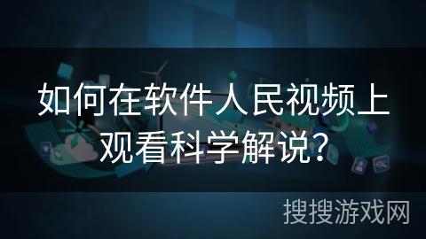 如何在软件人民视频上观看科学解说？