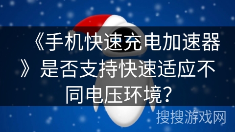 《手机快速充电加速器》是否支持快速适应不同电压环境？