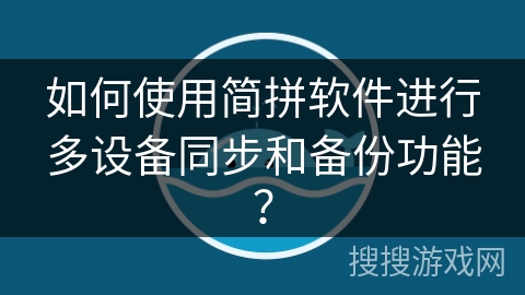 如何使用简拼软件进行多设备同步和备份功能？
