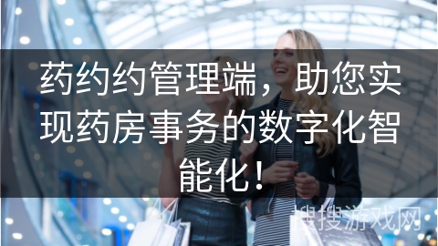 药约约管理端，助您实现药房事务的数字化智能化！