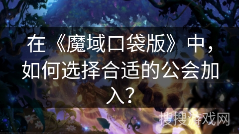 在《魔域口袋版》中，如何选择合适的公会加入？