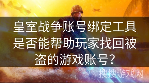 皇室战争账号绑定工具是否能帮助玩家找回被盗的游戏账号？