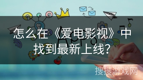 怎么在《爱电影视》中找到最新上线？
