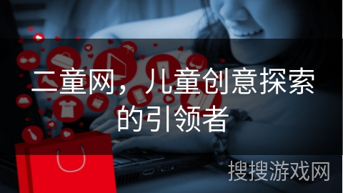 二童网，儿童创意探索的引领者