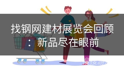 找钢网建材展览会回顾:新品尽在眼前 找钢网建材展览会回顾:新品尽在眼前