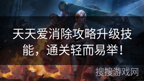 天天爱消除攻略升级技能，通关轻而易举！