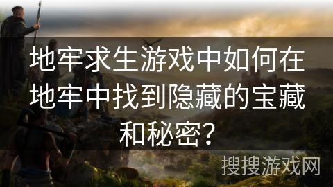地牢求生游戏中如何在地牢中找到隐藏的宝藏和秘密？