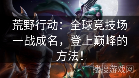 荒野行动：全球竞技场一战成名，登上巅峰的方法！