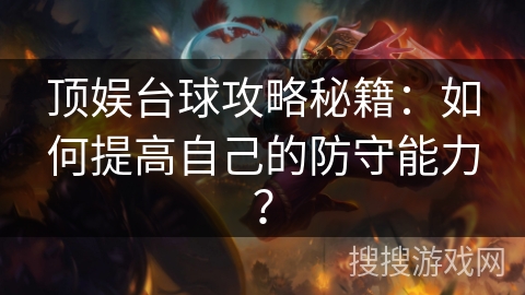 顶娱台球攻略秘籍：如何提高自己的防守能力？