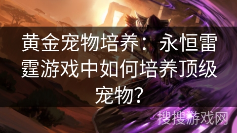 黄金宠物培养：永恒雷霆游戏中如何培养顶级宠物？