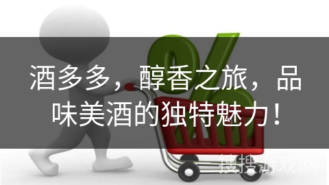 酒多多，醇香之旅，品味美酒的独特魅力！