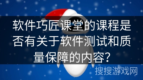 软件巧匠课堂的课程是否有关于软件测试和质量保障的内容？