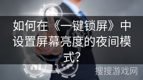 如何在《一键锁屏》中设置屏幕亮度的夜间模式? 如何在《一键锁屏》中设置屏幕亮度的夜间模式?
