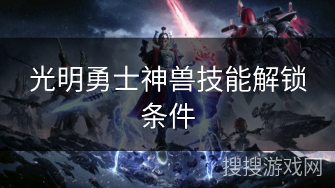 光明勇士神兽技能解锁条件 光明勇士神兽技能解锁条件