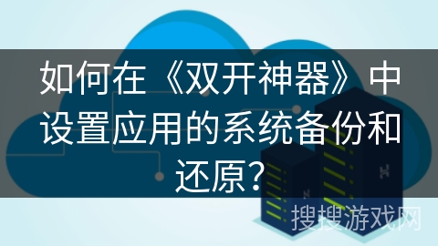 如何在《双开神器》中设置应用的系统备份和还原？