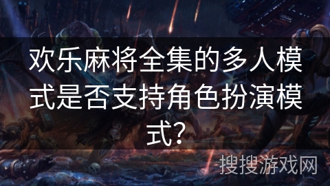 欢乐麻将全集的多人模式是否支持角色扮演模式? 欢乐麻将全集的多人模式是否支持角色扮演模式?