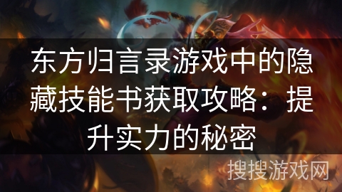 东方归言录游戏中的隐藏技能书获取攻略：提升实力的秘密