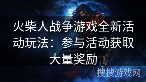 火柴人战争游戏全新活动玩法:参与活动获取大量奖励 火柴人战争游戏全新活动玩法:参与活动获取大量奖励
