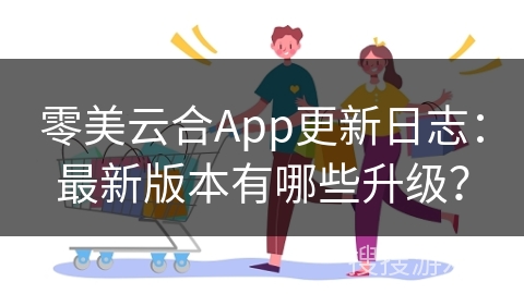 零美云合App更新日志：最新版本有哪些升级？