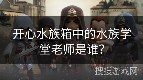 开心水族箱中的水族学堂老师是谁? 开心水族箱中的水族学堂老师是谁?