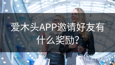 爱木头APP邀请好友有什么奖励？