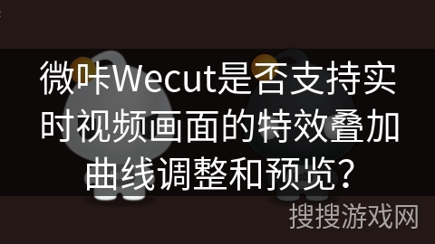 微咔Wecut是否支持实时视频画面的特效叠加曲线调整和预览? 微咔Wecut是否支持实时视频画面的特效叠加曲线调整和预览?
