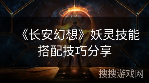 《长安幻想》妖灵技能搭配技巧分享