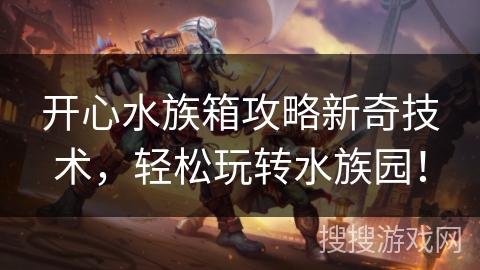 开心水族箱攻略新奇技术，轻松玩转水族园！
