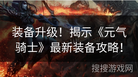 装备升级!揭示《元气骑士》最新装备攻略! 装备升级!揭示《元气骑士》最新装备攻略!