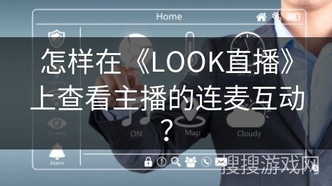 怎样在《LOOK直播》上查看主播的连麦互动？