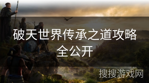破天世界传承之道攻略全公开