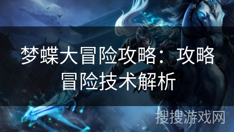 梦蝶大冒险攻略:攻略冒险技术解析 梦蝶大冒险攻略:攻略冒险技术解析