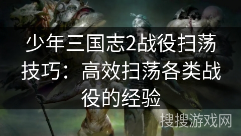 少年三国志2战役扫荡技巧：高效扫荡各类战役的经验