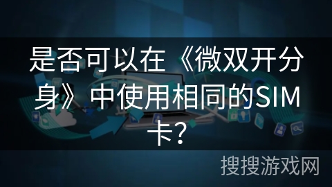 是否可以在《微双开分身》中使用相同的SIM卡？