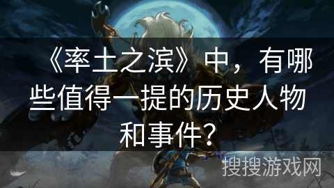 《率土之滨》中，有哪些值得一提的历史人物和事件？