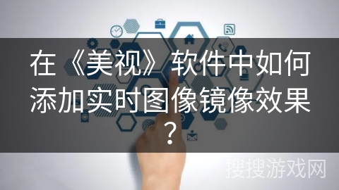 在《美视》软件中如何添加实时图像镜像效果? 在《美视》软件中如何添加实时图像镜像效果?