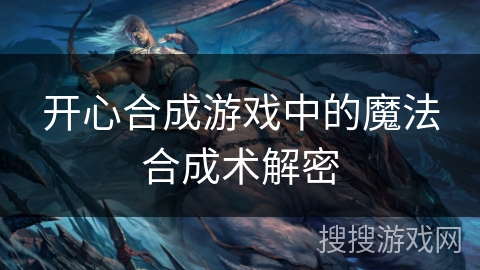 开心合成游戏中的魔法合成术解密