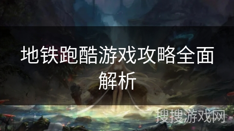 地铁跑酷游戏攻略全面解析 地铁跑酷游戏攻略全面解析