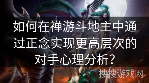 如何在禅游斗地主中通过正念实现更高层次的对手心理分析？