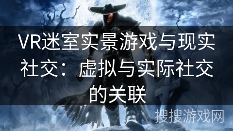 VR迷室实景游戏与现实社交：虚拟与实际社交的关联